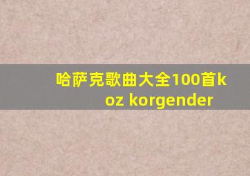 哈萨克歌曲大全100首koz korgender